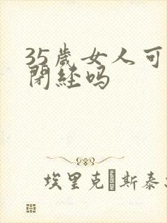 35岁女人可能闭经吗