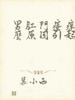 男肛门瘙痒是什么原因引起的,怎么治疗