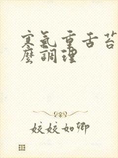 寒气重舌苔白怎么调理