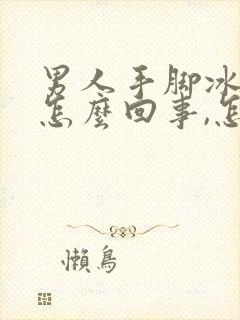 男人手脚冰凉是怎么回事,怎么调理