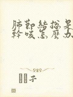 肺节结总是喉痒干咳怎么办谢谢封面