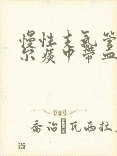 慢性支气管炎偶尔痰中带血丝