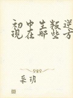 初中生叛逆期表现在哪些方面