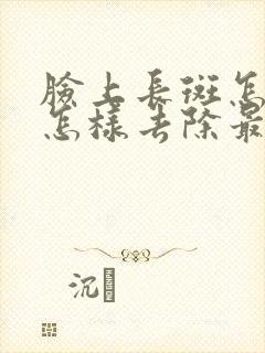 脸上长斑怎么办怎样去除最有效