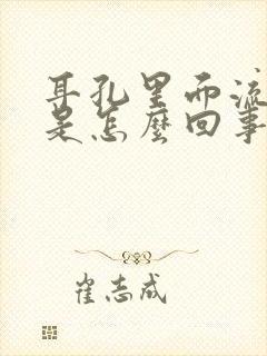 耳孔里面流黄水是怎么回事