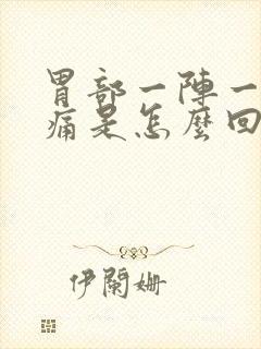 胃部一阵一阵绞痛是怎么回事