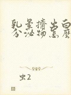 乳晕挤出白色的分泌物怎么回事