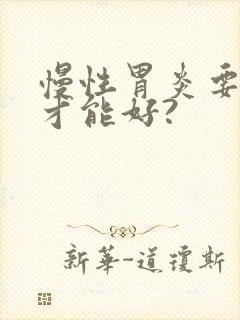 慢性胃炎要多久才能好?