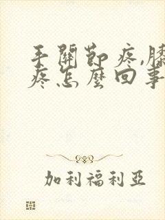 手关节疼,膝盖疼怎么回事?