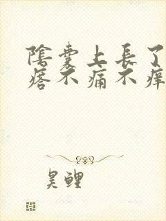 阴囊上长了硬疙瘩不痛不痒