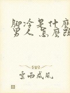 脚冷是什么原因男人 怎么改善