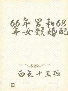 66年男和68年女猴婚配好不好