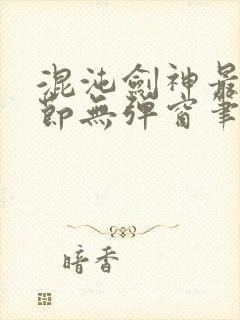 混沌剑神最新章节无弹窗笔趣阁