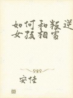 如何和叛逆期的女孩相处