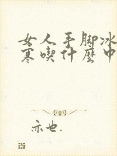 女人手脚冰凉宫寒吃什么中药