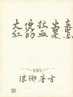 大便拉出来有鲜红的血是怎么了