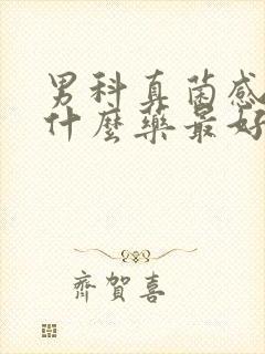 男科真菌感染用什么药最好