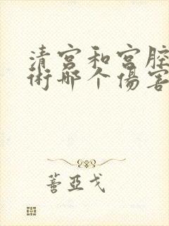 清宫和宫腔镜手术哪个伤害小封面