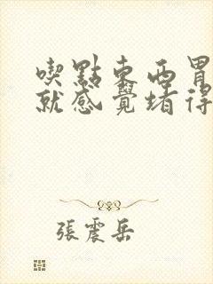 吃点东西胃里面就感觉堵得慌