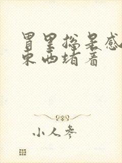 胃里总是感觉有东西堵着