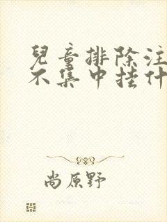 儿童排除注意力不集中挂什么科