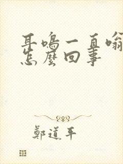 耳鸣一直嗡嗡响怎么回事