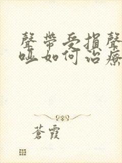 声带受损声音嘶哑如何治疗