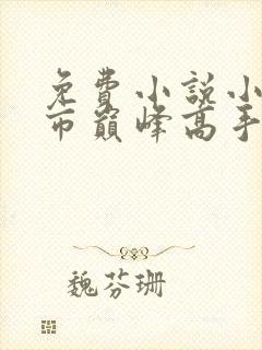 免费小说小说都市巅峰高手全本阅读