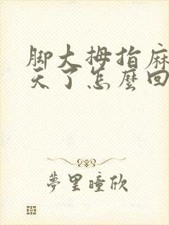 脚大拇指麻木几天了怎么回事