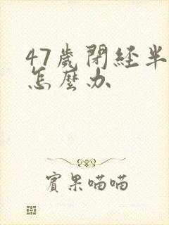 47岁闭经半年怎么办