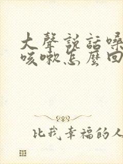 大声说话嗓子痒咳嗽怎么回事