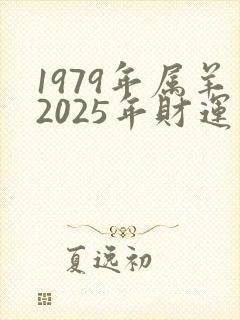 1979年属羊2025年财运怎么样