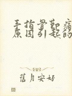 手指骨节痛什么原因引起的