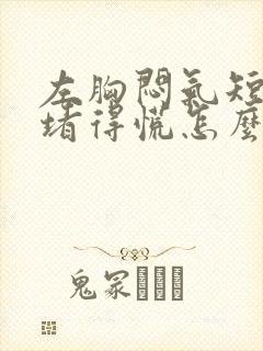 左胸闷气短胸口堵得慌怎么回事儿