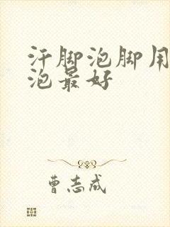 汗脚泡脚用什么泡最好