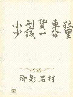 小型货车拉货多少钱一公里