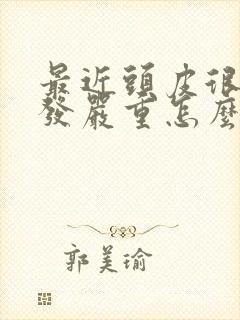 最近头皮很痒掉发严重怎么回事