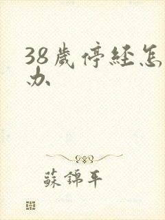 38岁停经怎么办