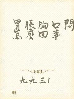 胃胀胸口闷堵是怎么回事