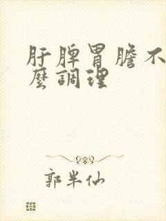 肝脾胃胆不好怎么调理