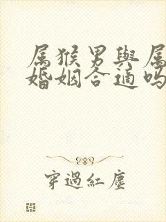 属猴男与属虎女婚姻合适吗