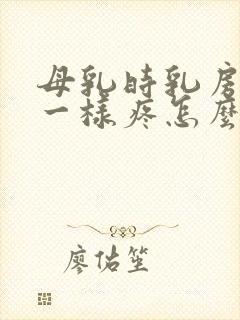 母乳时乳房针扎一样疼怎么办