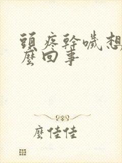 头疼干哕想吐怎么回事封面