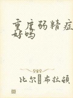 重度弱精症能治好吗