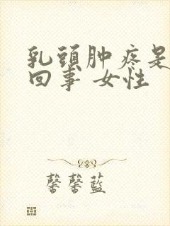 乳头肿疼是怎么回事 女性