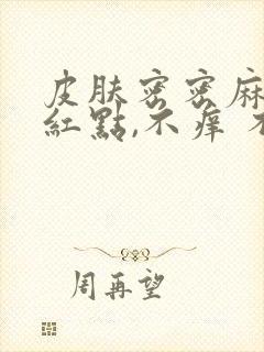 皮肤密密麻麻小红点,不痒 不凸起