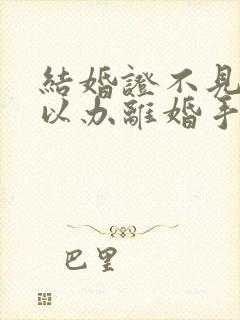 结婚证不见了可以办离婚手续吗