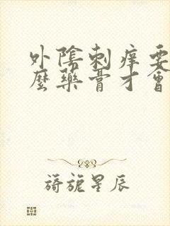 外阴刺痒要擦什么药膏才会好