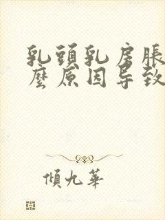 乳头乳房胀痛什么原因导致的呢