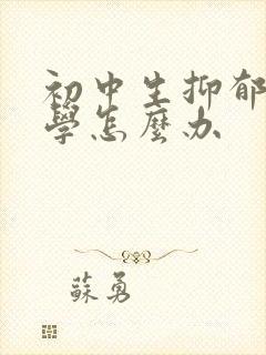 初中生抑郁到厌学怎么办